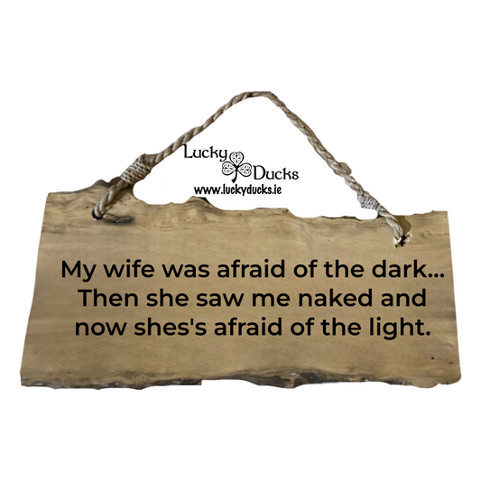 My wife was afraid of the dark... Then she saw me naked and now shes's afraif of the light.
